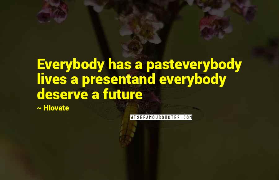 Hlovate Quotes: Everybody has a pasteverybody lives a presentand everybody deserve a future