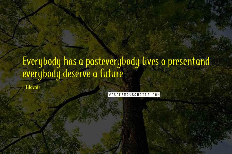 Hlovate Quotes: Everybody has a pasteverybody lives a presentand everybody deserve a future