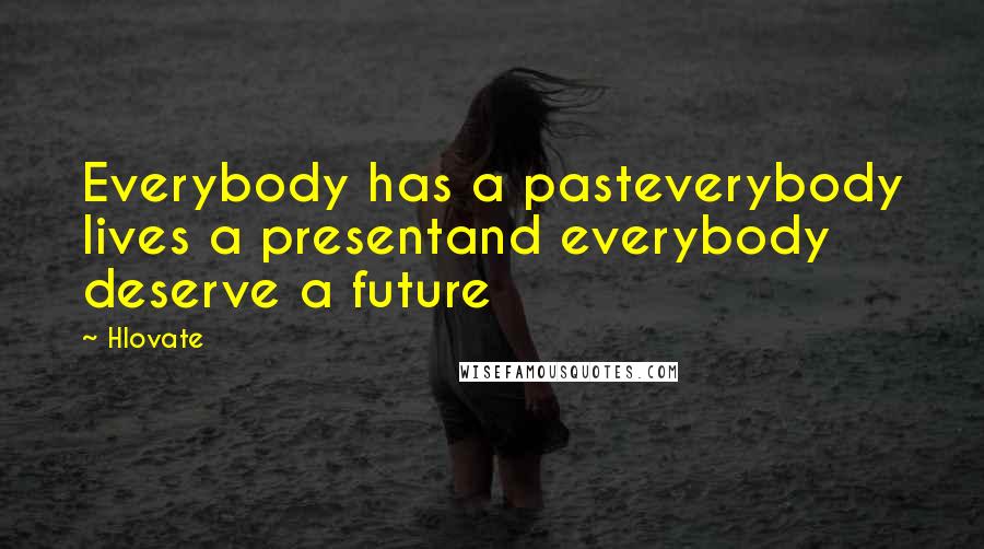 Hlovate Quotes: Everybody has a pasteverybody lives a presentand everybody deserve a future