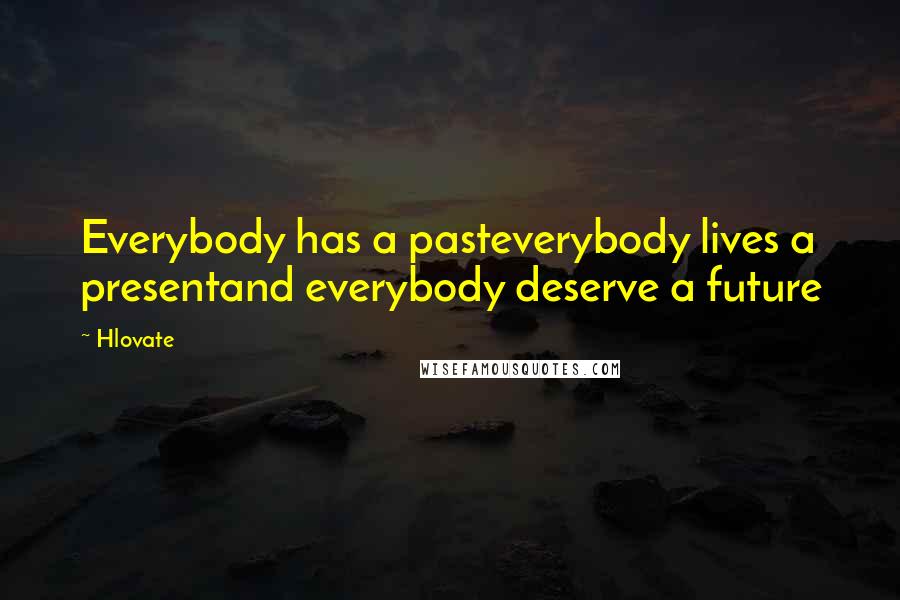 Hlovate Quotes: Everybody has a pasteverybody lives a presentand everybody deserve a future