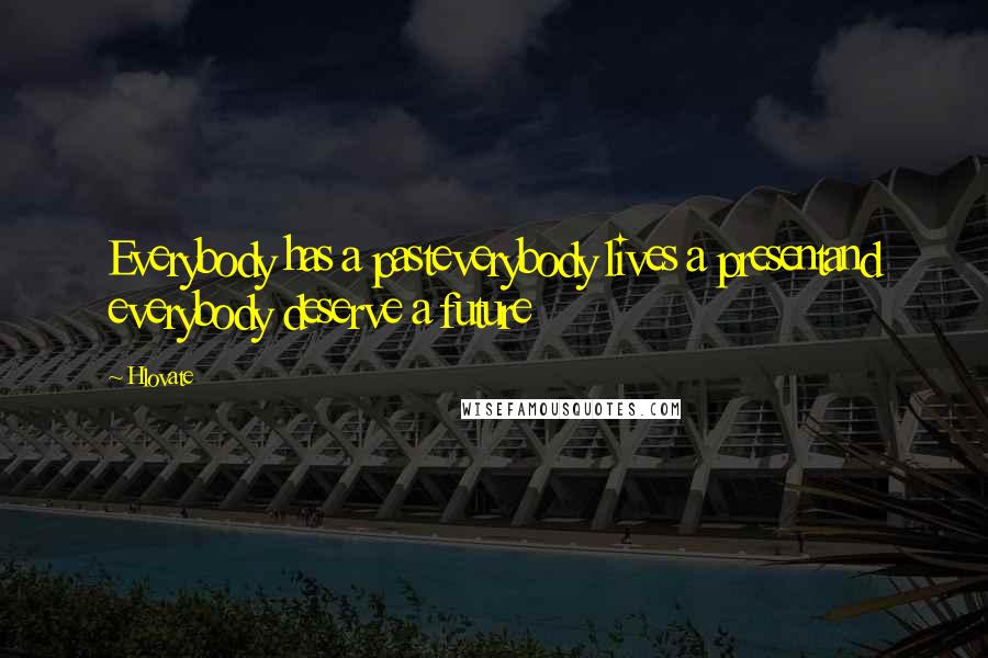 Hlovate Quotes: Everybody has a pasteverybody lives a presentand everybody deserve a future