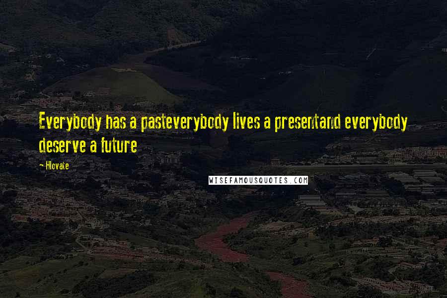 Hlovate Quotes: Everybody has a pasteverybody lives a presentand everybody deserve a future