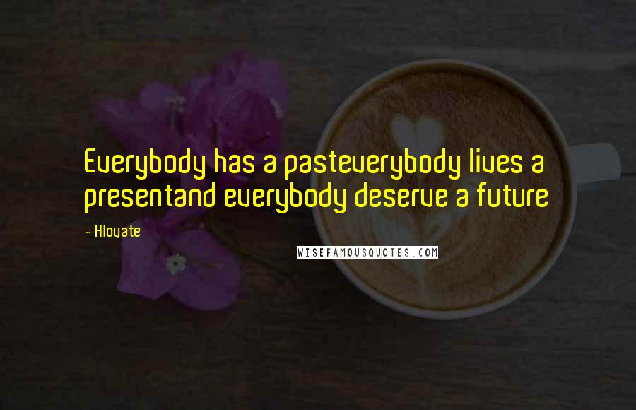 Hlovate Quotes: Everybody has a pasteverybody lives a presentand everybody deserve a future