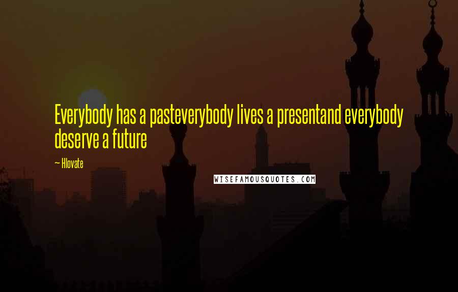 Hlovate Quotes: Everybody has a pasteverybody lives a presentand everybody deserve a future