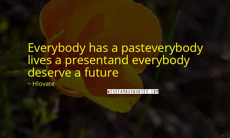 Hlovate Quotes: Everybody has a pasteverybody lives a presentand everybody deserve a future