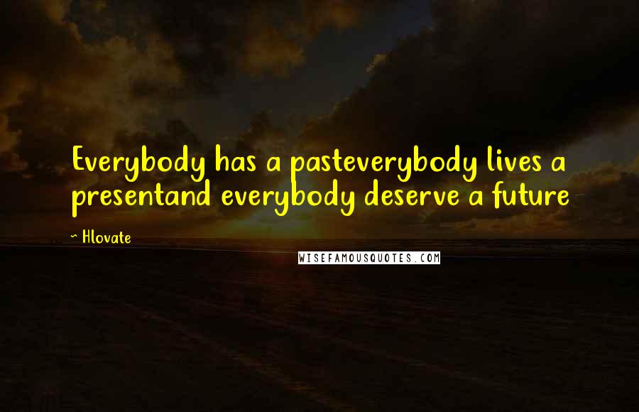 Hlovate Quotes: Everybody has a pasteverybody lives a presentand everybody deserve a future