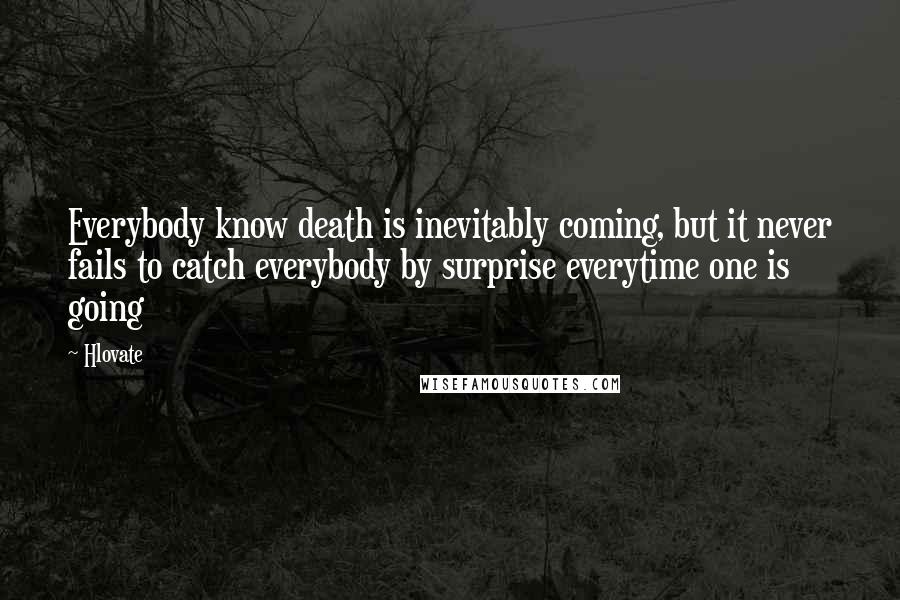 Hlovate Quotes: Everybody know death is inevitably coming, but it never fails to catch everybody by surprise everytime one is going