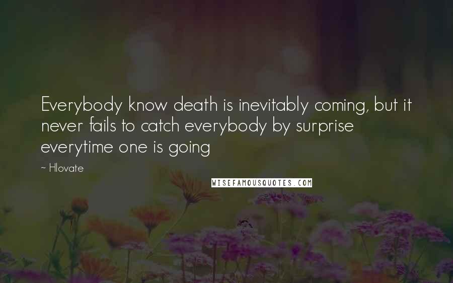 Hlovate Quotes: Everybody know death is inevitably coming, but it never fails to catch everybody by surprise everytime one is going