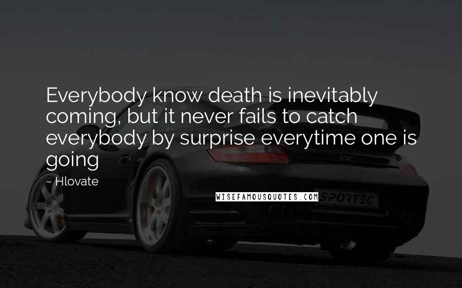 Hlovate Quotes: Everybody know death is inevitably coming, but it never fails to catch everybody by surprise everytime one is going