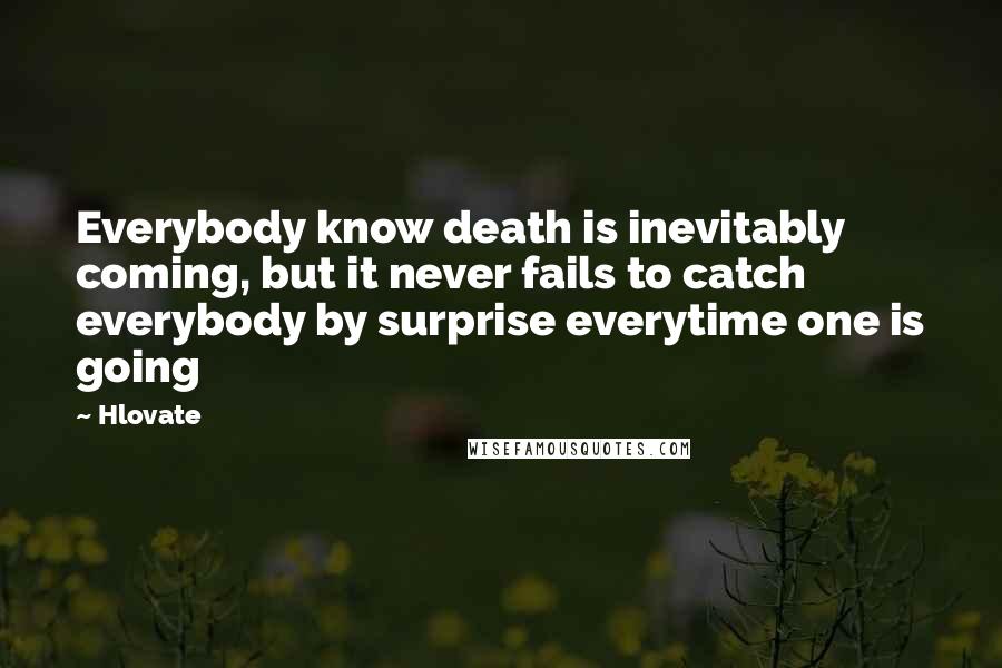 Hlovate Quotes: Everybody know death is inevitably coming, but it never fails to catch everybody by surprise everytime one is going