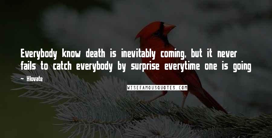 Hlovate Quotes: Everybody know death is inevitably coming, but it never fails to catch everybody by surprise everytime one is going