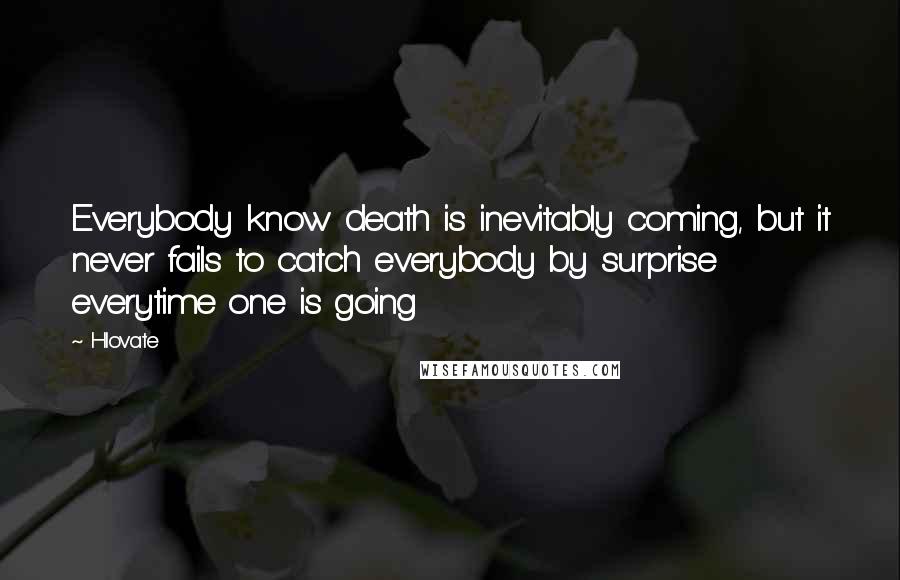 Hlovate Quotes: Everybody know death is inevitably coming, but it never fails to catch everybody by surprise everytime one is going
