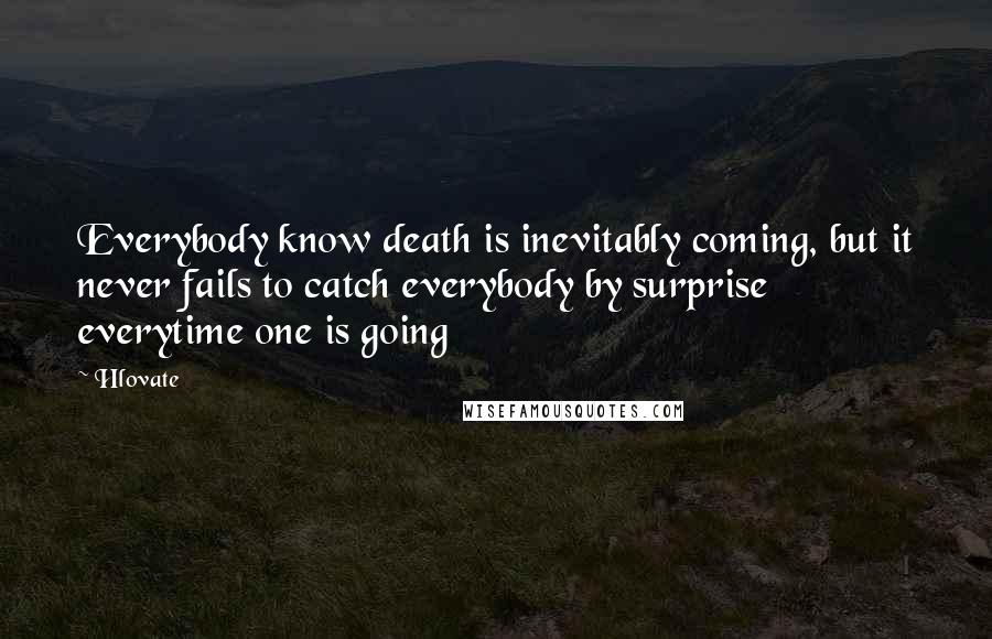 Hlovate Quotes: Everybody know death is inevitably coming, but it never fails to catch everybody by surprise everytime one is going