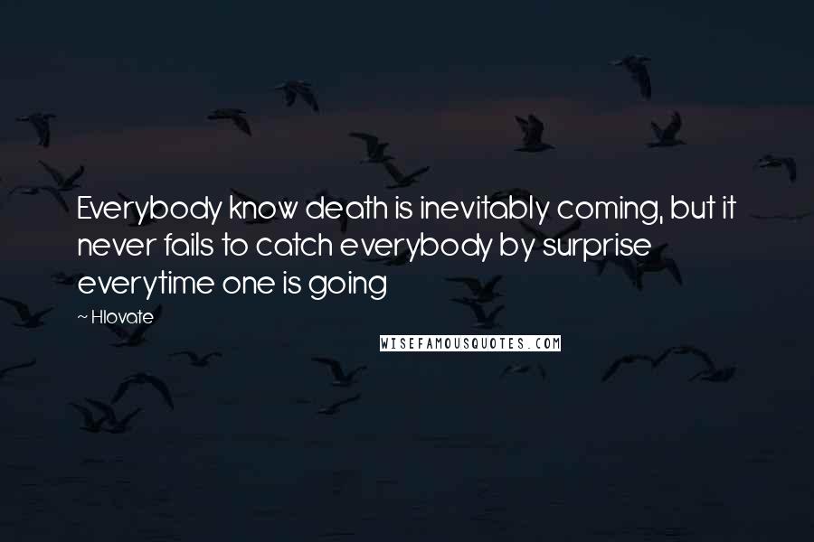 Hlovate Quotes: Everybody know death is inevitably coming, but it never fails to catch everybody by surprise everytime one is going