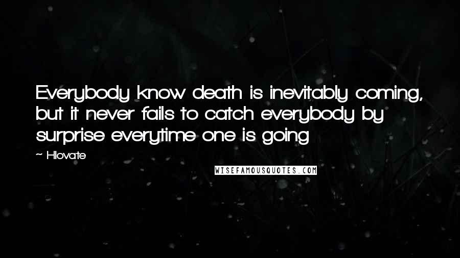 Hlovate Quotes: Everybody know death is inevitably coming, but it never fails to catch everybody by surprise everytime one is going