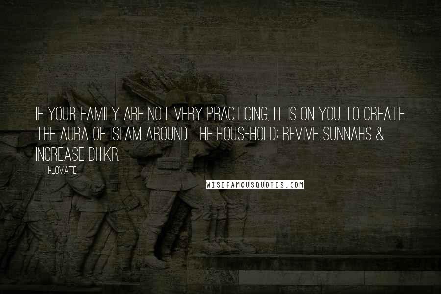 Hlovate Quotes: If your family are not very practicing, it is on you to create the aura of Islam around the household; revive sunnahs & increase dhikr.