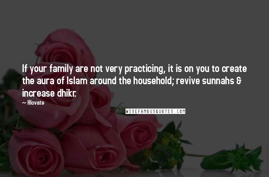 Hlovate Quotes: If your family are not very practicing, it is on you to create the aura of Islam around the household; revive sunnahs & increase dhikr.