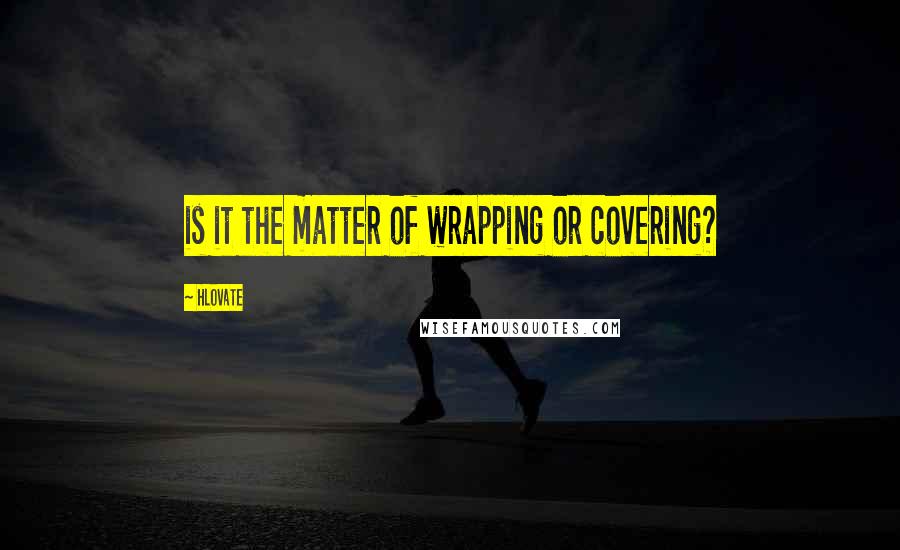 Hlovate Quotes: is it the matter of wrapping or covering?