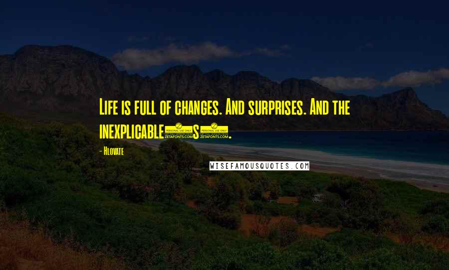 Hlovate Quotes: Life is full of changes. And surprises. And the inexplicable(s).