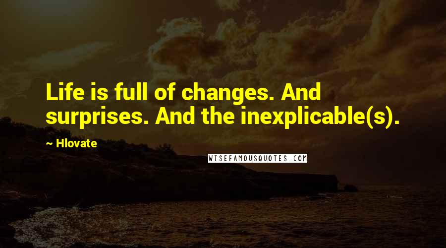 Hlovate Quotes: Life is full of changes. And surprises. And the inexplicable(s).