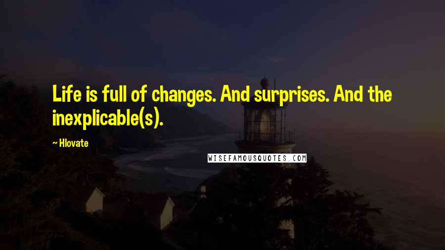 Hlovate Quotes: Life is full of changes. And surprises. And the inexplicable(s).