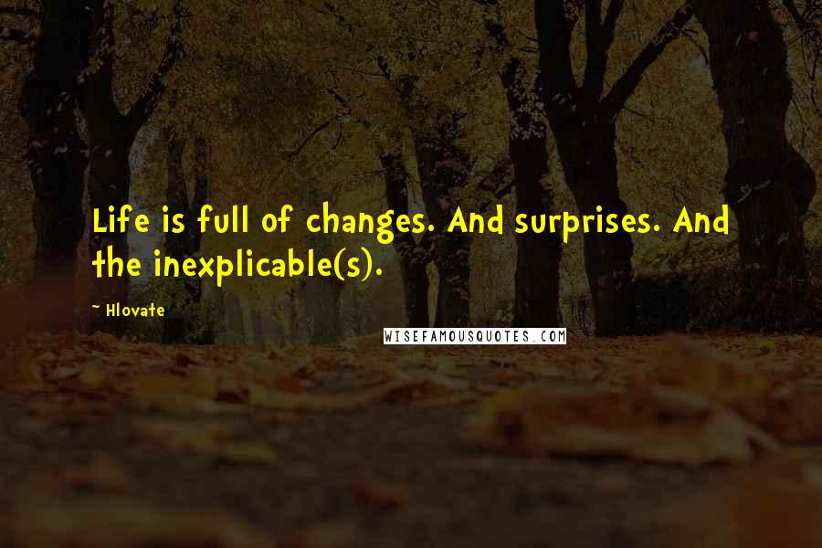 Hlovate Quotes: Life is full of changes. And surprises. And the inexplicable(s).