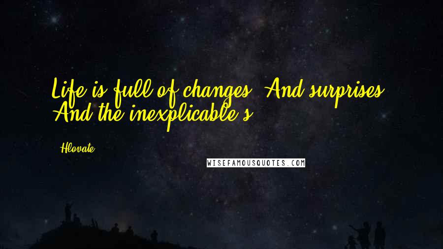 Hlovate Quotes: Life is full of changes. And surprises. And the inexplicable(s).