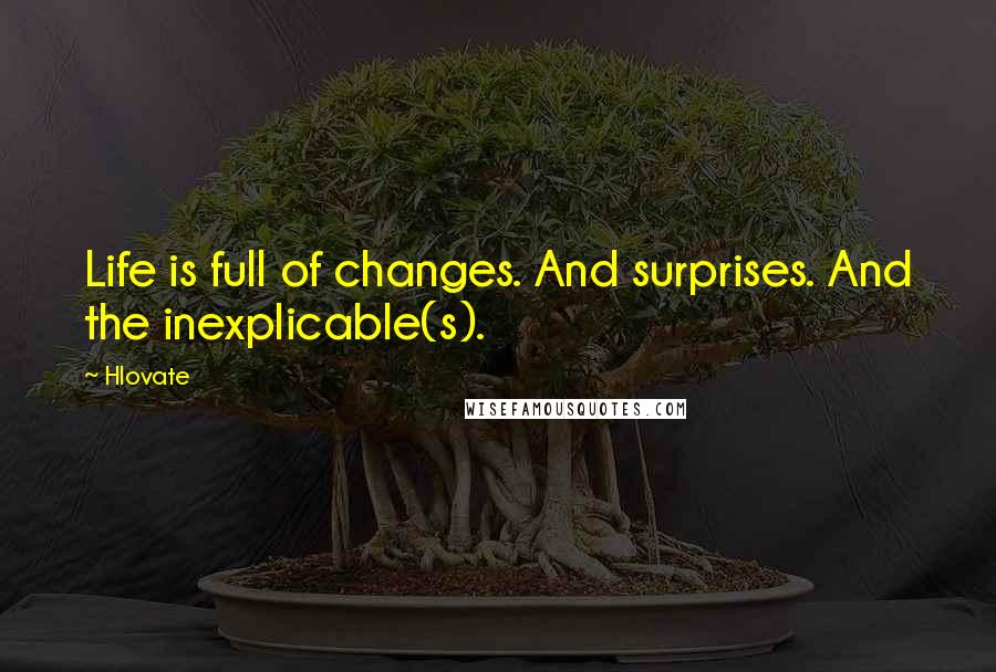 Hlovate Quotes: Life is full of changes. And surprises. And the inexplicable(s).