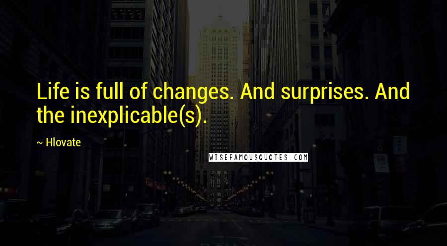 Hlovate Quotes: Life is full of changes. And surprises. And the inexplicable(s).
