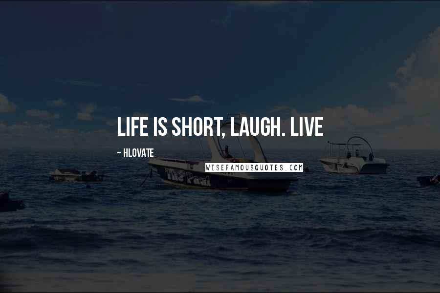 Hlovate Quotes: Life is short, Laugh. Live