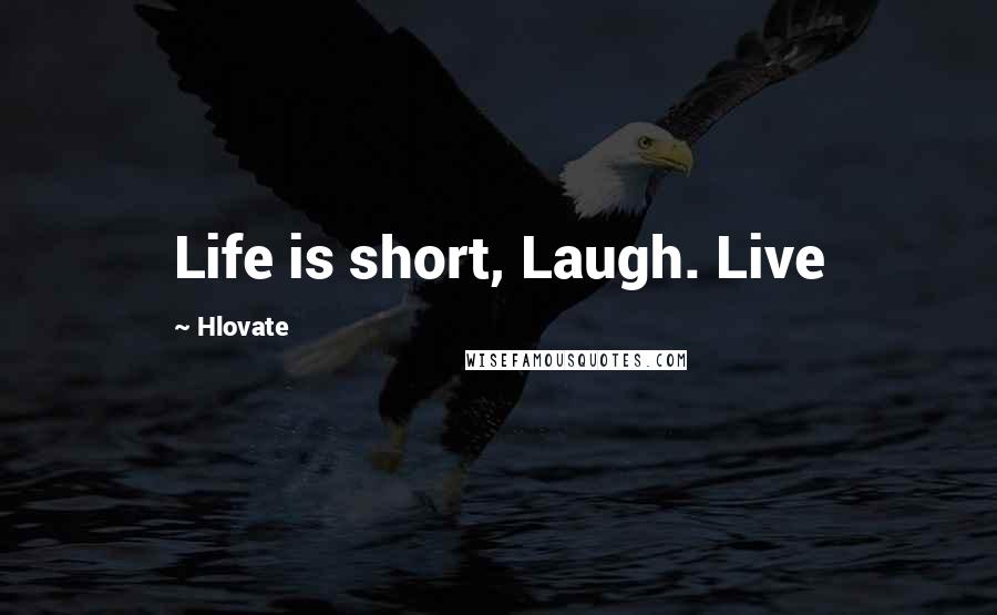 Hlovate Quotes: Life is short, Laugh. Live
