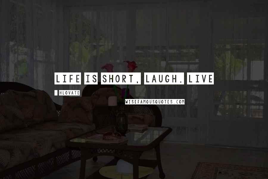 Hlovate Quotes: Life is short, Laugh. Live