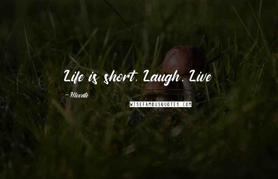 Hlovate Quotes: Life is short, Laugh. Live