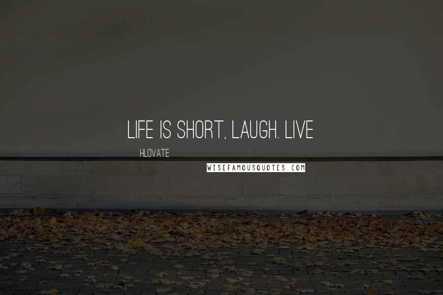 Hlovate Quotes: Life is short, Laugh. Live