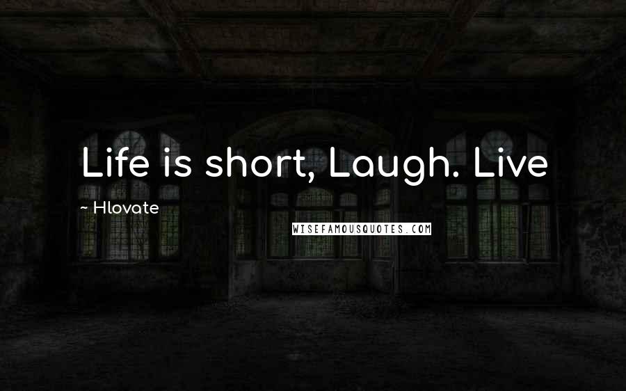 Hlovate Quotes: Life is short, Laugh. Live