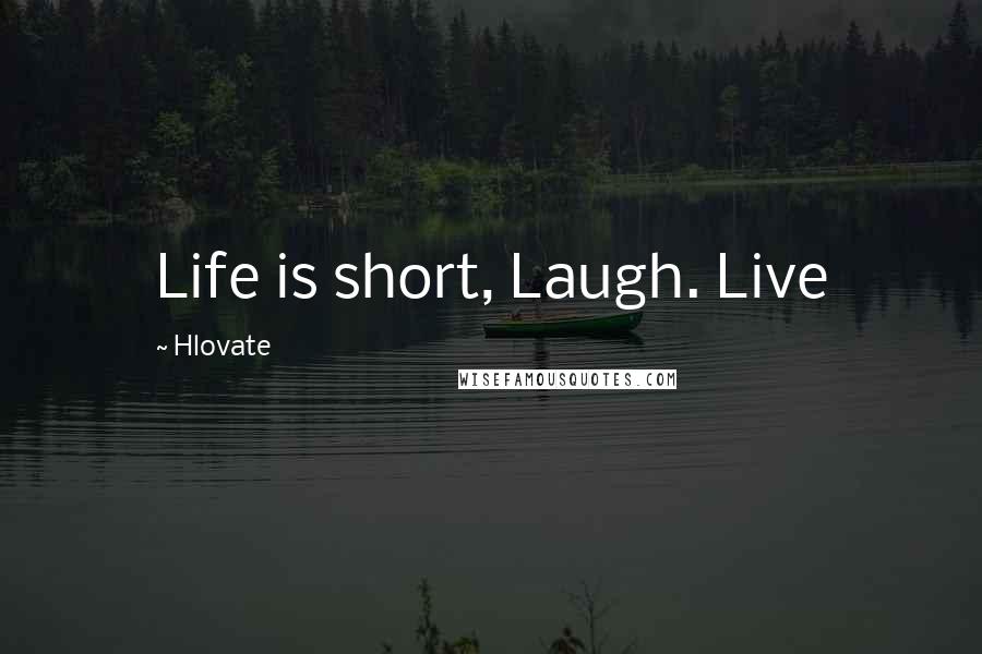 Hlovate Quotes: Life is short, Laugh. Live