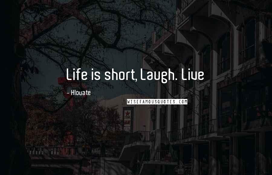 Hlovate Quotes: Life is short, Laugh. Live