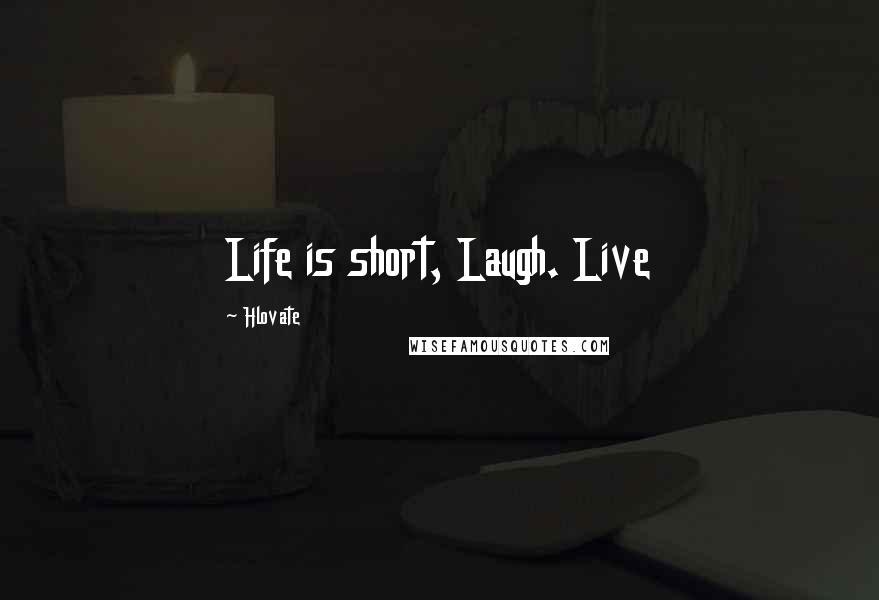 Hlovate Quotes: Life is short, Laugh. Live