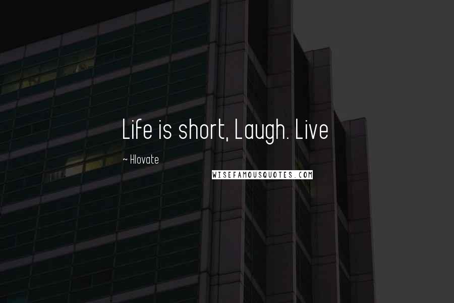 Hlovate Quotes: Life is short, Laugh. Live