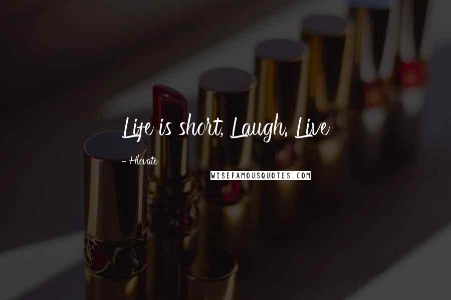 Hlovate Quotes: Life is short, Laugh. Live