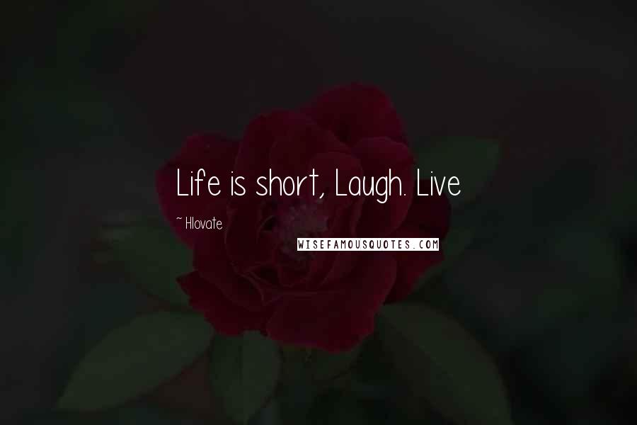 Hlovate Quotes: Life is short, Laugh. Live