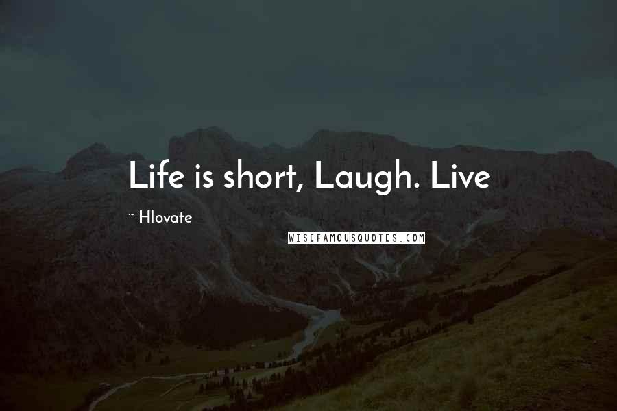 Hlovate Quotes: Life is short, Laugh. Live