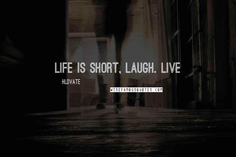 Hlovate Quotes: Life is short, Laugh. Live