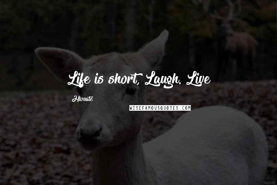 Hlovate Quotes: Life is short, Laugh. Live