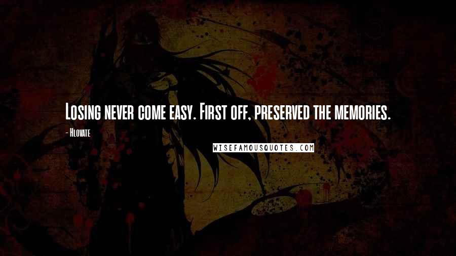 Hlovate Quotes: Losing never come easy. First off, preserved the memories.