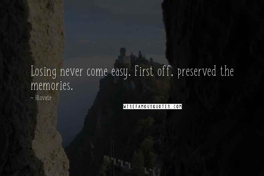 Hlovate Quotes: Losing never come easy. First off, preserved the memories.