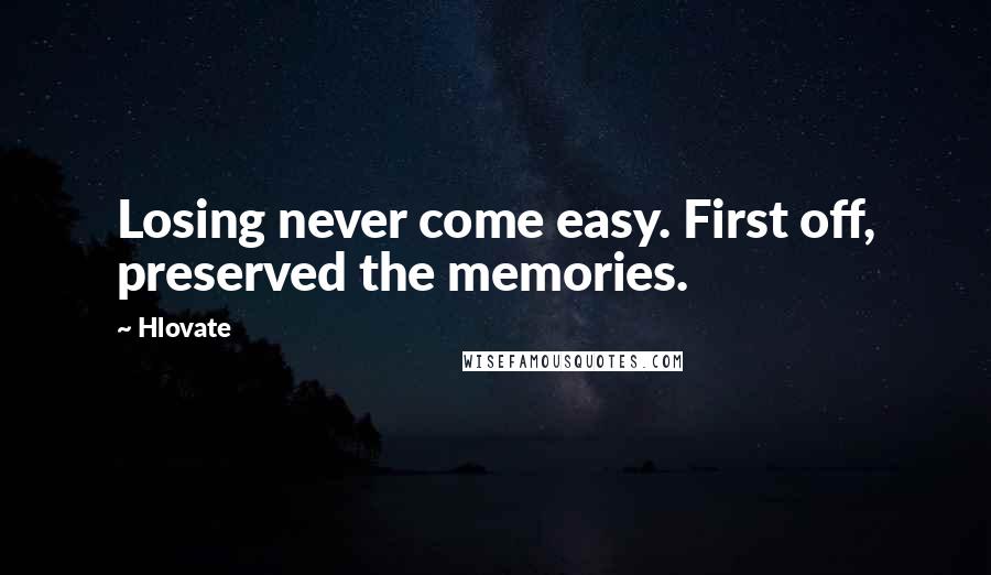 Hlovate Quotes: Losing never come easy. First off, preserved the memories.