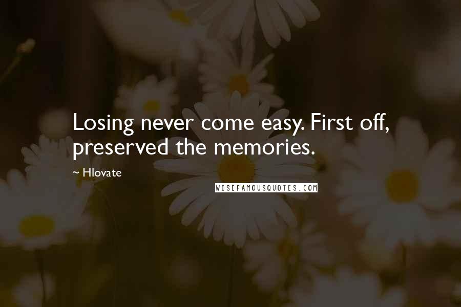 Hlovate Quotes: Losing never come easy. First off, preserved the memories.