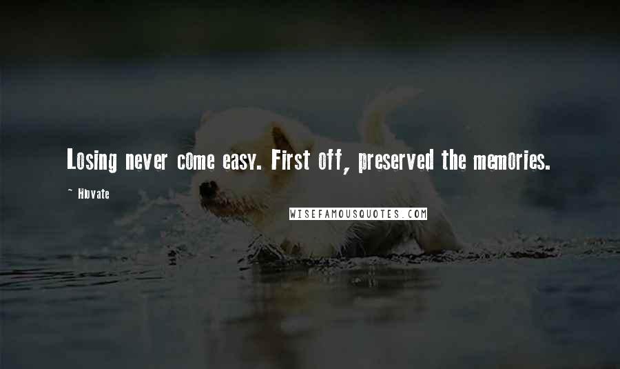 Hlovate Quotes: Losing never come easy. First off, preserved the memories.