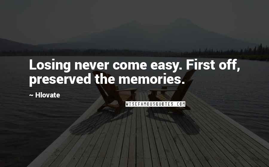 Hlovate Quotes: Losing never come easy. First off, preserved the memories.